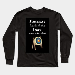 Some Say Live, Laugh, Love. I Say Raise, Aim, Shoot Long Sleeve T-Shirt